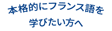 本格的にフランス語を学びたい方へ